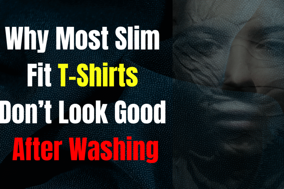 Why Most Slim Fit T-Shirts Don’t Look Good After Washing due to fabric shrinkage and poor construction